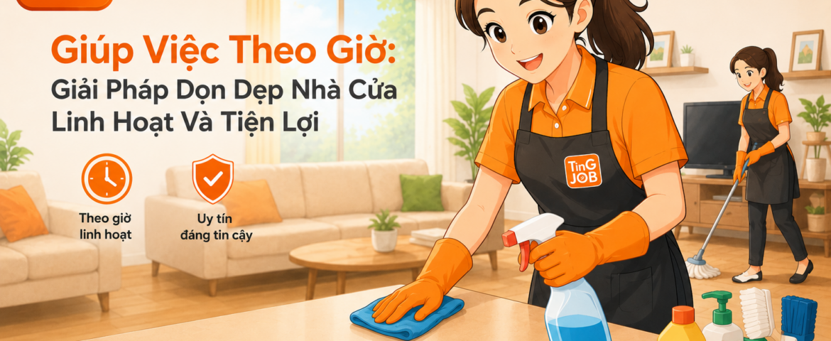 Giúp Việc Theo Giờ: Giải Pháp Dọn Dẹp Linh Hoạt