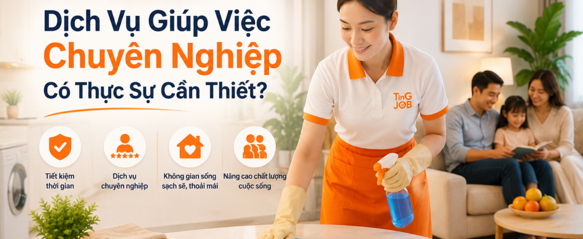 Dịch Vụ Giúp Việc Chuyên Nghiệp Có Thực Sự Cần Thiết?